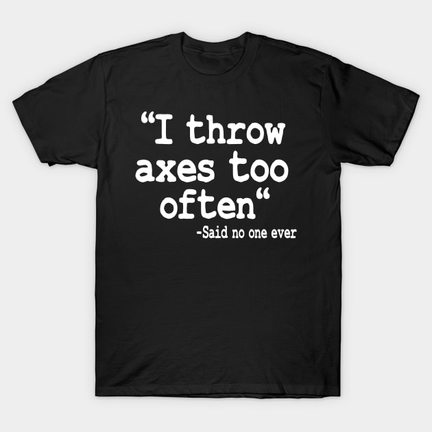 Axe Throwing Gift I Throw Axes Too Often Quote T-Shirt by Kuehni